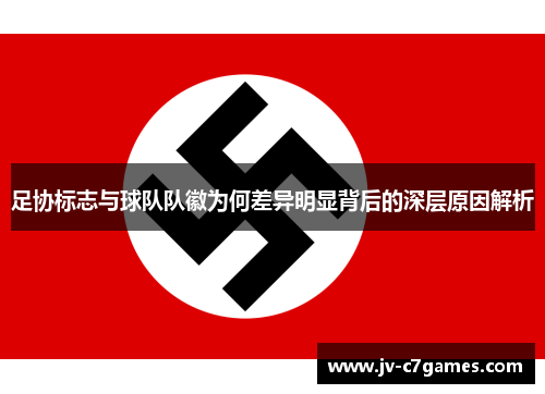 足协标志与球队队徽为何差异明显背后的深层原因解析