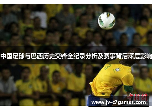 中国足球与巴西历史交锋全纪录分析及赛事背后深层影响