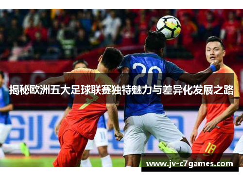 揭秘欧洲五大足球联赛独特魅力与差异化发展之路