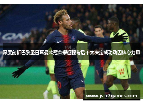 深度剖析巴黎圣日耳曼欧冠荣耀征程背后十大决定成功动因核心力量