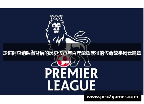 走进阿森纳队徽背后的历史传承与百年荣耀象征的传奇故事风云篇章