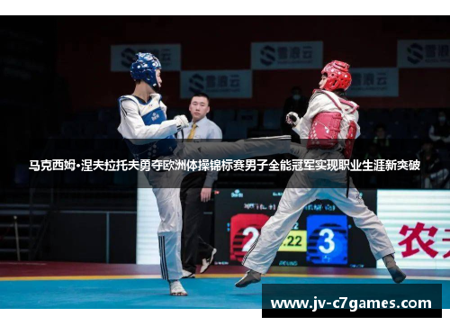 马克西姆·涅夫拉托夫勇夺欧洲体操锦标赛男子全能冠军实现职业生涯新突破