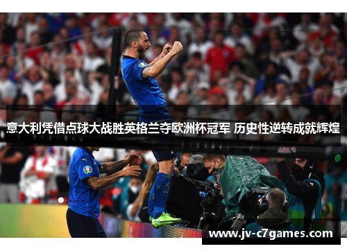 意大利凭借点球大战胜英格兰夺欧洲杯冠军 历史性逆转成就辉煌