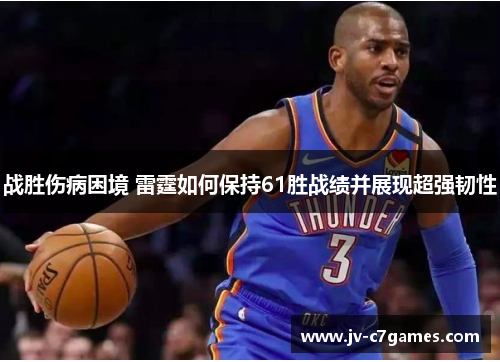 战胜伤病困境 雷霆如何保持61胜战绩并展现超强韧性