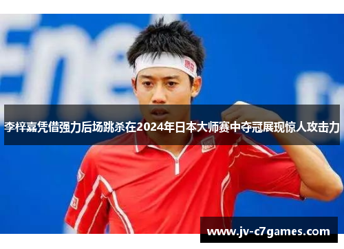 李梓嘉凭借强力后场跳杀在2024年日本大师赛中夺冠展现惊人攻击力