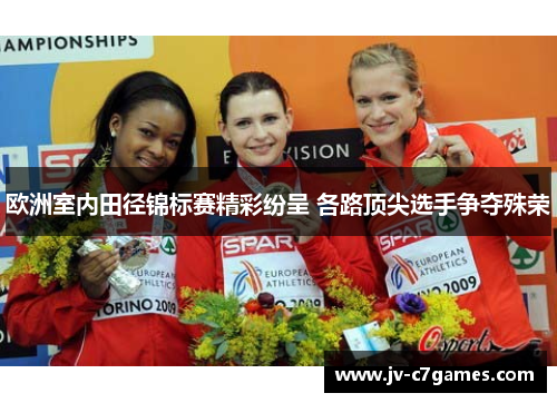 欧洲室内田径锦标赛精彩纷呈 各路顶尖选手争夺殊荣