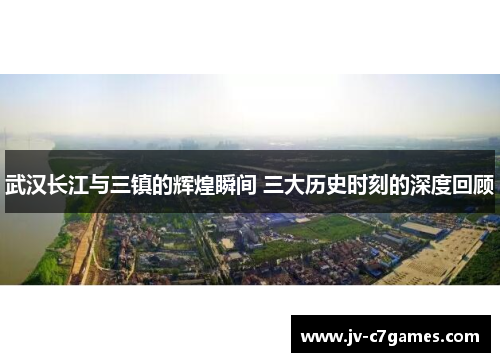 武汉长江与三镇的辉煌瞬间 三大历史时刻的深度回顾