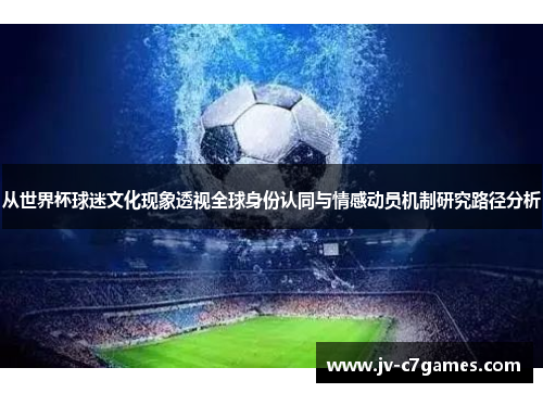 从世界杯球迷文化现象透视全球身份认同与情感动员机制研究路径分析
