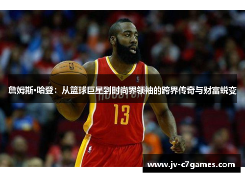 詹姆斯·哈登：从篮球巨星到时尚界领袖的跨界传奇与财富蜕变