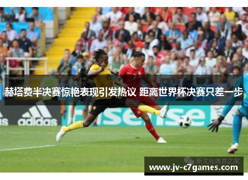 赫塔费半决赛惊艳表现引发热议 距离世界杯决赛只差一步