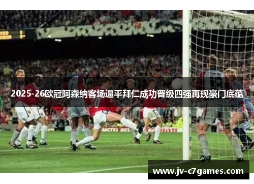 2025-26欧冠阿森纳客场逼平拜仁成功晋级四强再现豪门底蕴