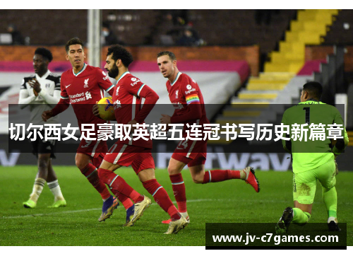 切尔西女足豪取英超五连冠书写历史新篇章
