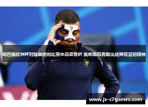 姆巴佩欧洲杯对阵奥地利比赛中鼻梁骨折 佩戴面具勇敢出战展现坚韧精神
