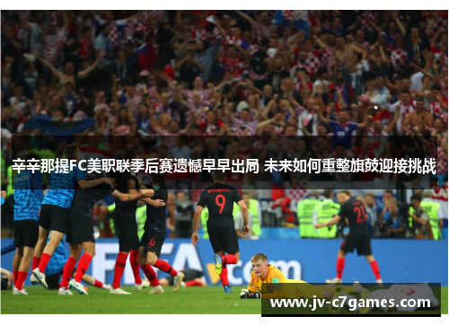 辛辛那提FC美职联季后赛遗憾早早出局 未来如何重整旗鼓迎接挑战